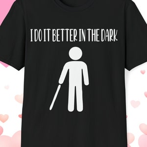 Funny Gift for Blind Person, I Do It Better In The Dark, Funny T-shirt, Funny Low Vision Gift, Gift for Visually Impaired, Christmas Gift