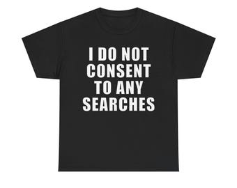 May include: Black t-shirt with the white text "I DO NOT CONSENT TO ANY SEARCHES" in a bold, sans-serif font. The shirt is a crew neck style, with short sleeves.