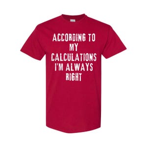 Può includere: Una maglietta rossa con la scritta "ACCORDING TO MY CALCULATIONS I'M ALWAYS RIGHT" in lettere bianche. La maglietta ha maniche corte e girocollo.
