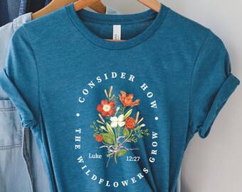 Bible Verse Shirt, Wildflower Shirt, Luke 12:27 Shirt, Consider How Wild Flowers Grow, Women Christian Shirt, Floral Shirt, Christian Gift