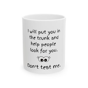 I will put you in the trunk and help people look for you dont test me Ceramic Mug, (11oz, 15oz)