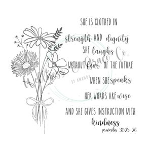May include: Black and white line art illustration of a bouquet of flowers with the text "SHE IS CLOTHED IN strength AND dignity SHE laughs Co. WITHOUT fear OF THE FUTURE WHEN SHE speaks HER WORDS ARE wise AND SHE GIVES INSTRUCTION WITH kindness proverbs 31:25-26"