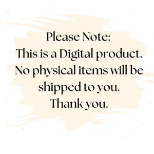 May include: A digital graphic with a cream-colored brushstroke background featuring black text that reads: Please Note: This is a Digital product. No physical items will be shipped to you. Thank you.