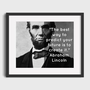 May include: A framed black and white print featuring a portrait of Abraham Lincoln. The print includes the quote, "The best way to predict your future is to create it." by Abraham Lincoln.