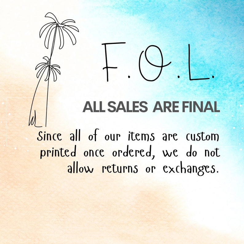 May include: A graphic with palm trees and the text "F.O.L. ALL SALES ARE FINAL"  Since all of our items are custom printed once ordered, we do not allow returns or exchanges.