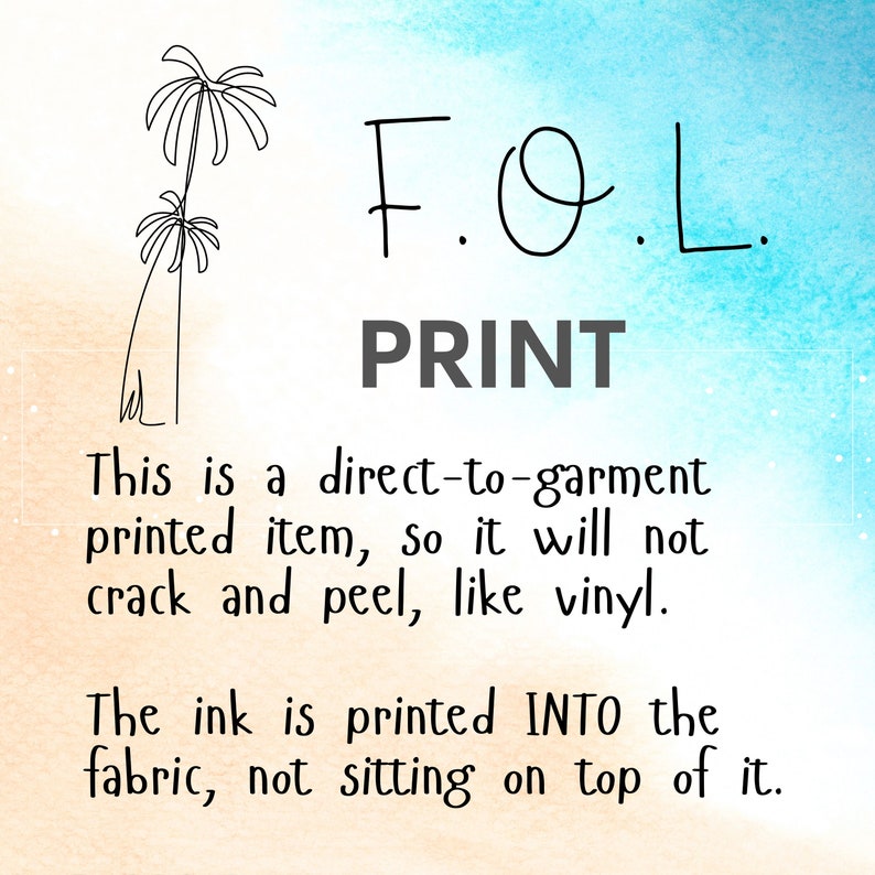 May include: A graphic with palm trees and the text "F.O.L. PRINT" explaining that the print is direct-to-garment, so it will not crack or peel like vinyl. The ink is printed into the fabric, not sitting on top of it.