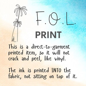 May include: A graphic with the text "F.O.L. PRINT" and a description of how the ink is printed directly into the fabric, not on top of it. This is a direct-to-garment printed item, so it will not crack and peel, like vinyl.