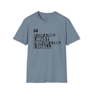 May include: A light blue t-shirt with the text "IF COP A FEEL I MUST THEN COP A FEEL I SHALL" in black block letters. The shirt has short sleeves and a crew neck.