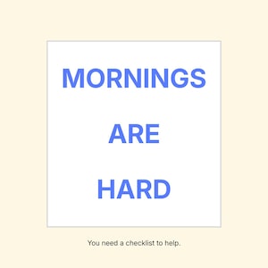 May include: A digital print on a white background with the words "MORNINGS ARE HARD" in blue. Below the text is the phrase "You need a checklist to help." The background is a light yellow color.