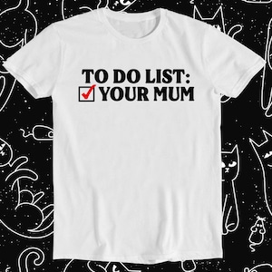 To Do List Your Mum Birthday Rude Offensive T Shirt Funny Art Drawing Gamer Anime Cult Meme Movie Music Gift Tee 1106
