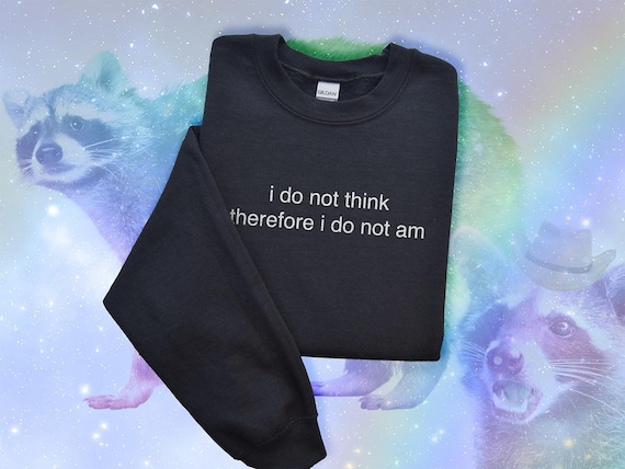 I do not think therefore i do not am Sweatshirt, Weird Funny Silly Sweater, Unhinged Dank Meme Sarcastic Joke, Funny Saying Weirdcore Crew