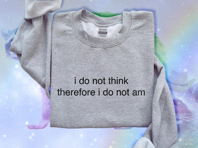 May include: A heather gray sweatshirt with the text "i do not think therefore i do not am" in black. The sweatshirt is folded, with the sleeves visible. The background is a colorful, galaxy-themed design.