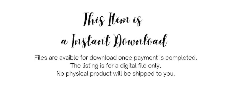 May include: Text that reads "This Item is a Instant Download". Below the text, it says "Files are available for download once payment is completed. The listing is for a digital file only. No physical product will be shipped to you."