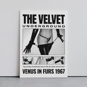 May include: Black and white poster featuring the text "THE VELVET UNDERGROUND" and "VENUS IN FURS 1967". The image includes a grayscale photo of a person wearing lingerie and latex gloves, with chains. The poster also includes a quote.