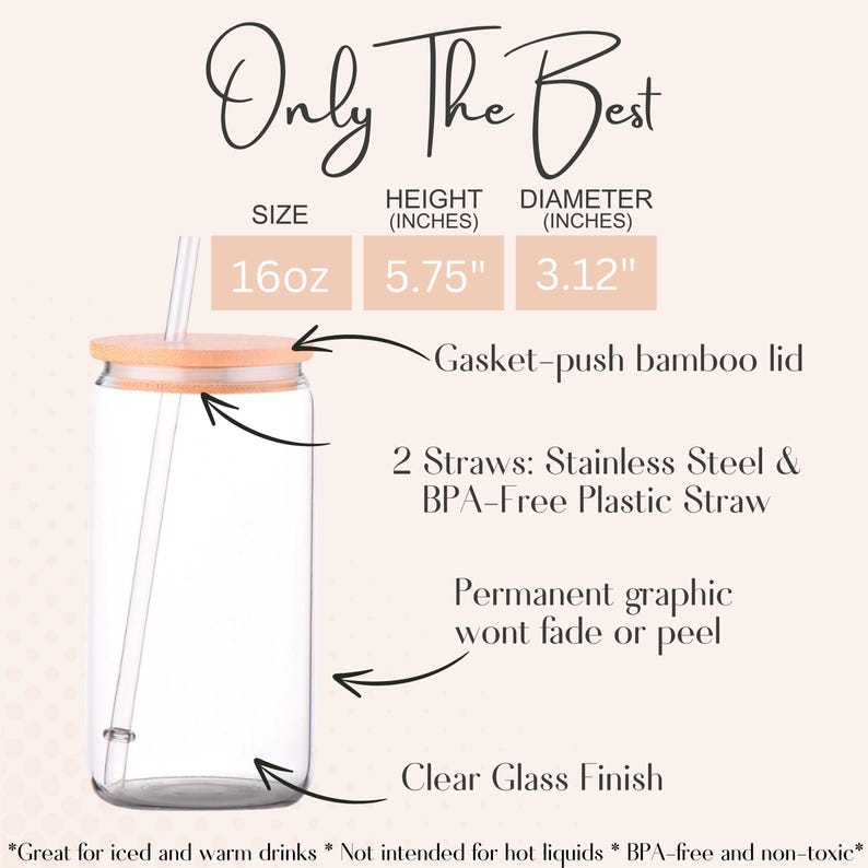 K&ouml;nnte beinhalten: Ein durchsichtiger Glasbecher mit 16 Unzen Fassungsverm&ouml;gen, einem Bambusdeckel und zwei Strohhalmen. Der Becher ist 5,75 Zoll hoch und 3,12 Zoll im Durchmesser. Der Text "Only The Best" ist oben im Bild gedruckt. Der Text "Gasket-push bamboo lid" ist unter dem Becher gedruckt. Der Text "2 Straws: Stainless Steel & BPA-Free Plastic Straw" ist unter dem Deckel gedruckt. Der Text "Permanent graphic wont fade or peel" ist unter den Strohhalmen gedruckt. Der Text "Clear Glass Finish" ist unter der Grafik gedruckt. Der Text "*Great for iced and warm drinks * Not intended for hot liquids * BPA-free and non-toxic*" ist unten im Bild gedruckt.