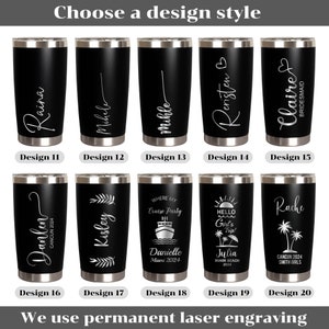 May include: Ten different designs for personalized stainless steel tumblers. Each tumbler is black with a silver design. The designs include names, vacation destinations, and phrases like "Cruise Party" and "Hello Girls Trip!"