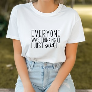 Everyone Was Thinking It I Just Said It, Cute Shirt, Sarcasm, Unisex Clothes, Fit For Any Gender, Shirts