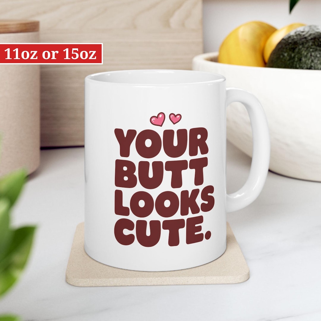 Funny Coffee Mug, Cute Butt, Your Butt Looks Cute Mug, Valentines