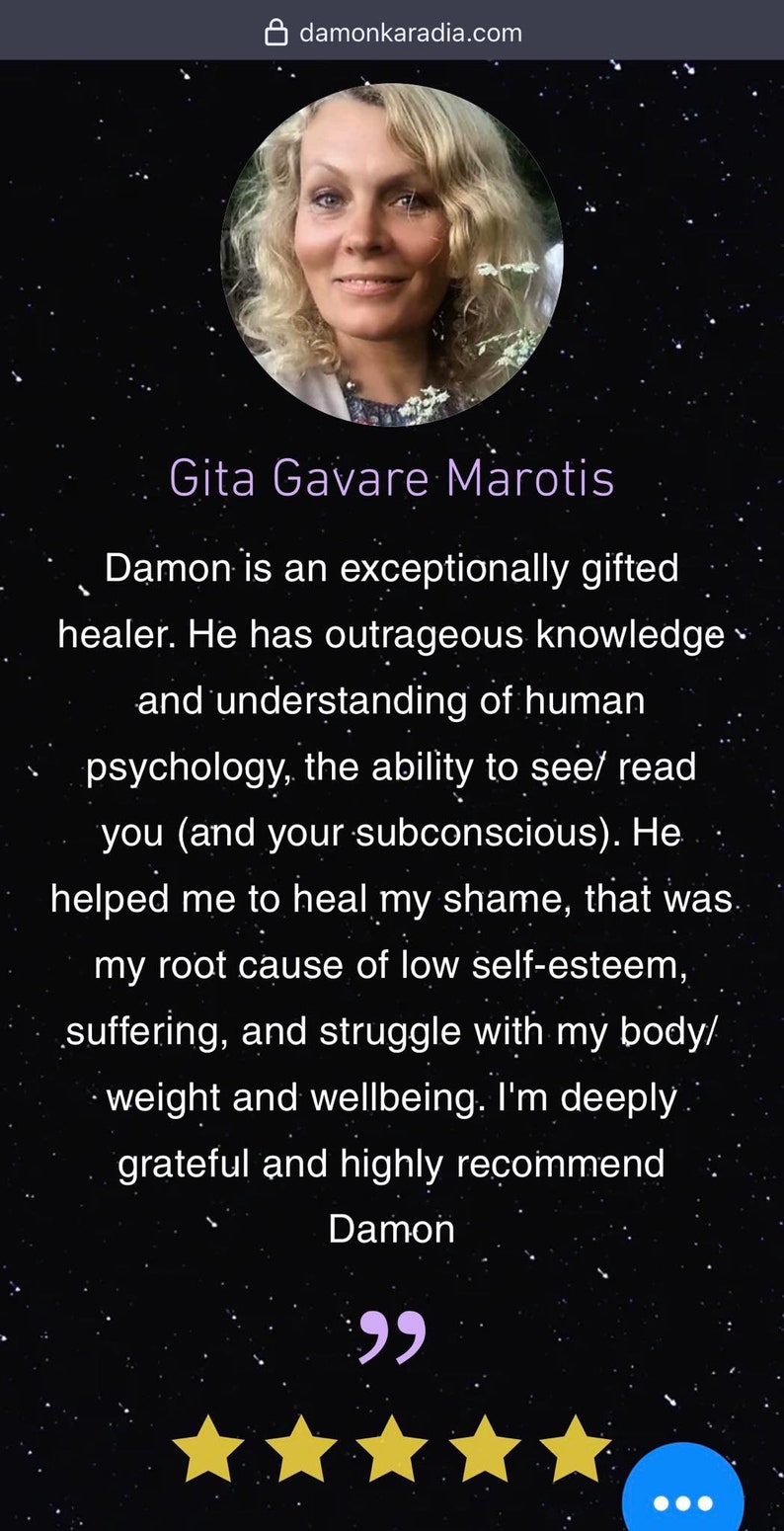 May include: A testimonial from a customer named Gita Gavare Marotis, praising Damon as an exceptionally gifted healer. The testimonial highlights Damon's knowledge of human psychology and ability to read the subconscious. The customer expresses gratitude for Damon's help in healing shame and low self-esteem, and recommends Damon highly.