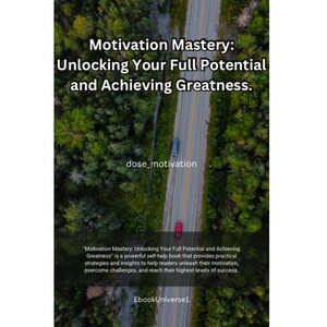 May include: A book cover featuring a road and trees in the background. The title is "Motivation Mastery: Unlocking Your Full Potential and Achieving Greatness." The text "dose_motivation" is below the title. The text "Motivation Mastery: Unlocking Your Full Potential and Achieving Greatness" is a powerful self-help book that provides practical strategies and insights to help readers unleash their motivation, overcome challenges, and reach their highest levels of success. EbookUniverse1 is at the bottom of the cover.