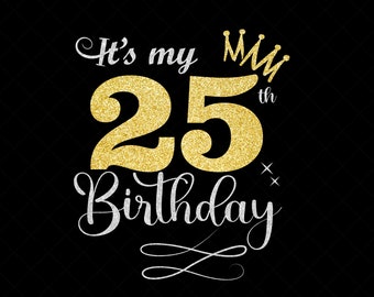 It's My 25th Birthday SVG, 25 Years Old Birthday Girl svg, 25 Years Old Happy Birthday Cutting, Eps, Dxf, Svg, Png Files