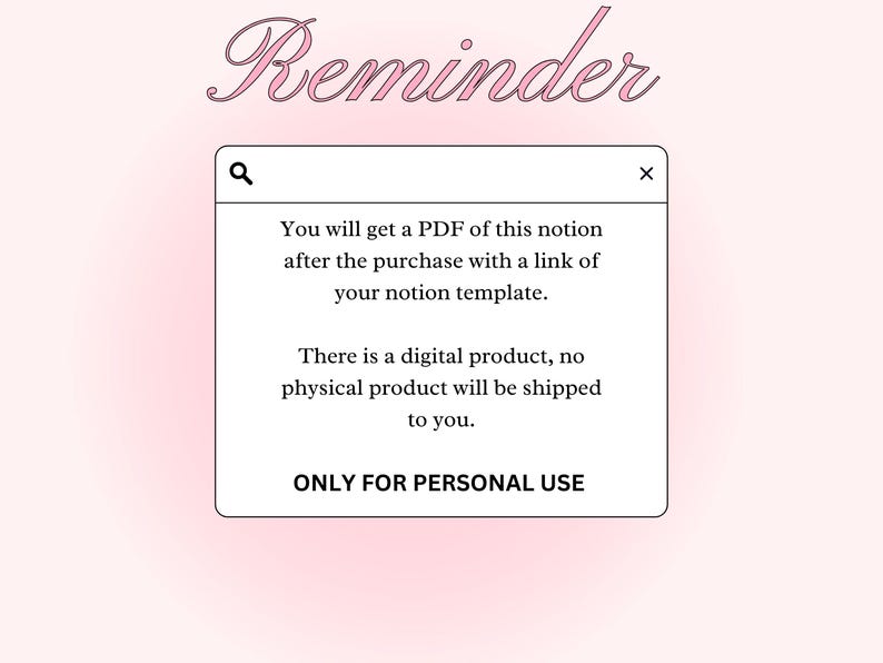 Op de afbeelding: Een roze pop-upvenster met een witte zoekbalk en een witte sluitknop. De tekst in het venster luidt: "Je ontvangt na aankoop een PDF van deze Notion met een link naar je Notion-sjabloon. Dit is een digitaal product, er wordt geen fysiek product verzonden. ALLEEN VOOR PERSOONLIJK GEBRUIK."