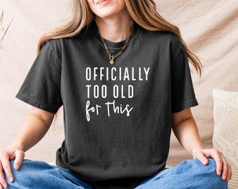 Officially Too Old For This, Sarcastic, Quotes, Graphic Tee, Comfort Colors