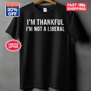 May include: Black t-shirt with the white text "I'M THANKFUL I'M NOT A LIBERAL". The shirt has a crew neck and short sleeves. The image also includes "SELLING FAST 30% OFF", "LIMITED OFFER", and "FAST SHIPPING" graphics.
