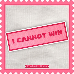 Peut inclure: Un autocollant rose avec les mots "I CANNOT WIN" en lettres blanches en gras. L'autocollant a une bordure rose et est entouré d'un cadre rose avec des points blancs. Le texte "BY GRACE + ROCKY" est en bas.