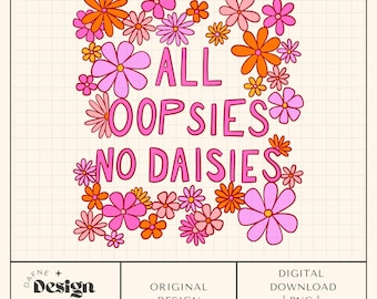 All Oopsies no daisies png, Trendy png, All Oopsies no daisies art print, Printable Wall art, Self Care png, Preppy png, Trendy shirt, DTF