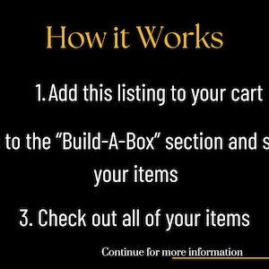 May include: Black background with gold text that reads "How it Works." Instructions include adding the listing to your cart, going to the "Build-A-Box" section, selecting items, and checking out. "Continue for more information" is at the bottom.