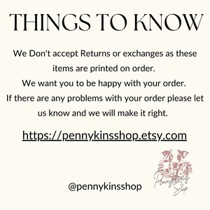 May include: Text overlay on a white background with the words "THINGS TO KNOW" in black. The text below reads "We Don't accept Returns or exchanges as these items are printed on order. We want you to be happy with your order. If there are any problems with your order please let us know and we will make it right. https://pennykinsshop.etsy.com @pennykinsshop". A pink logo with the words "Pennykins Shop" is in the bottom right corner.