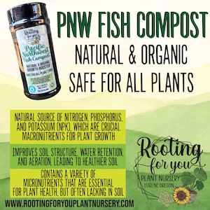 May include: A brown jar with a green label that reads "Rooting for you Pacific Northwest Fish Compost" and "Natural & Organic Growth Booster Safe for All Plant Types". The jar is sitting on a green and white background with the text "PNW FISH COMPOST NATURAL & ORGANIC SAFE FOR ALL PLANTS" in large green letters. The text "NATURAL SOURCE OF NITROGEN, PHOSPHORUS, AND POTASSIUM (NPK), WHICH ARE CRUCIAL MACRONUTRIENTS FOR PLANT GROWTH" is below the jar. The text "IMPROVES SOIL STRUCTURE, WATER RETENTION, AND AERATION, LEADING TO HEALTHIER SOIL" is below that. The text "CONTAINS A VARIETY OF MICRONUTRIENTS THAT ARE ESSENTIAL FOR PLANT HEALTH, BUT OFTEN LACKING IN SOIL" is below that. The text "WWW.ROOTINGFORYOUPLANTNURSERY.COM" is at the bottom of the image. The text "Rooting for you PLANT NURSERY EUGENE OREGON" is in a circle with a green background and white letters. There are plants in the circle.