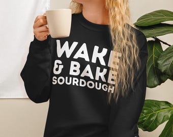 Wake and Bake Sourdough Sweatshirt -Funny Sourdough, Bakers T-Shirt, Sourdough Starter Tee, Funny Bread Shirt, Bread Sweatshirt Gift for Her