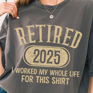 Comfort Colors Retired 2025 T-Shirt, Funny Retired Shirt, Retirement Gifts, Retirement Party, Retirement Tee,I Worked My Whole Life for This