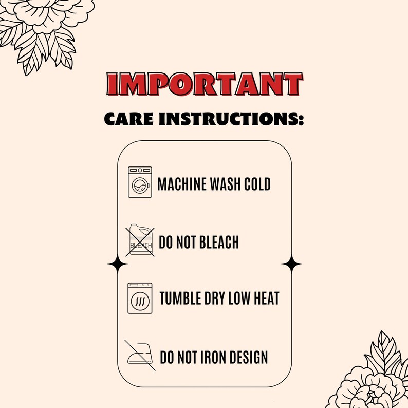 May include: A cream-colored graphic with the words "IMPORTANT CARE INSTRUCTIONS:" in red and black text. The image includes icons and text indicating care instructions: machine wash cold, do not bleach, tumble dry low heat, and do not iron design.