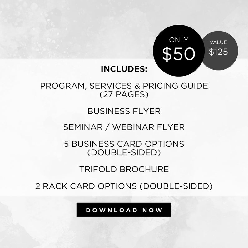 May include: Black and white graphic with the text "ONLY $50 VALUE $125" and the text "INCLUDES: PROGRAM, SERVICES & PRICING GUIDE (27 PAGES) BUSINESS FLYER SEMINAR / WEBINAR FLYER 5 BUSINESS CARD OPTIONS (DOUBLE-SIDED) TRIFOLD BROCHURE 2 RACK CARD OPTIONS (DOUBLE-SIDED) DOWNLOAD NOW"