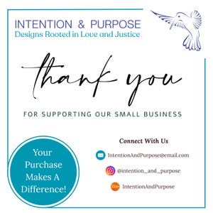 May include: White background with blue border and text that reads "INTENTION & PURPOSE Designs Rooted in Love and Justice" and "thank you FOR SUPPORTING OUR SMALL BUSINESS". A blue circle says "Your Purchase Makes A Difference!"