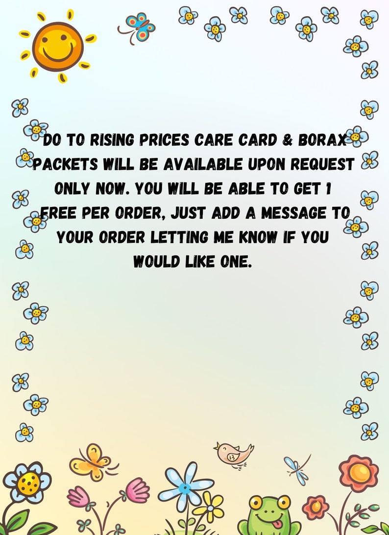 May include: A colorful illustration with a sun, butterflies, flowers, and a frog. The text reads: "Due to rising prices care card & borax packets will be available upon request only now. You will be able to get 1 free per order, just add a message to your order letting me know if you would like one."