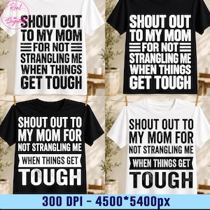 May include: A collection of four short-sleeved t-shirts in black and white, each featuring the bold text SHOUT OUT TO MY MOM FOR NOT STRANGLING ME WHEN THINGS GET TOUGH. The designs vary in font style and layout, presented in a grid format.