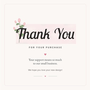 May include: A square thank you card with a light pink background featuring a floral illustration on the left. The text reads Thank You FOR YOUR PURCHASE, Your support means so much to our small business. We hope you love your new design!