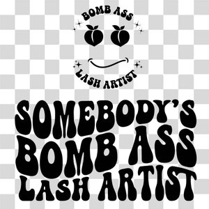 May include: Black and white graphic design featuring the text "SOMEBODY'S BOMB ASS LASH ARTIST". Above the text is a smiley face with peach-shaped eyes and the words "BOMB ASS" and "LASH ARTIST".