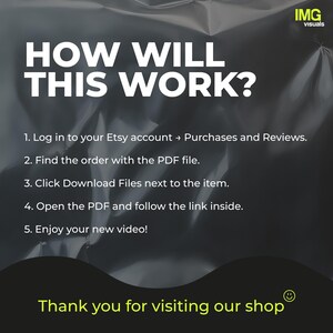 May include: A graphic with the text "HOW WILL THIS WORK?" and numbered steps explaining how to access a video after purchasing from Etsy. The steps include logging in, finding the order, downloading files, opening a PDF, and enjoying the video. The graphic also includes the text "Thank you for visiting our shop."