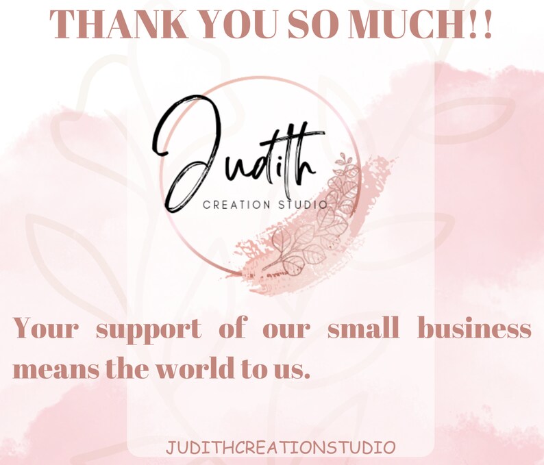 May include: A digital graphic with a soft pink and white watercolor background. The text "THANK YOU SO MUCH!!" is at the top. A circular logo with the name "Judith CREATION STUDIO" is in the centre. The text "Your support of our small business means the world to us." is below the logo.