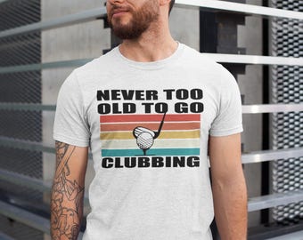 Never too old to go clubbing t-shirt, golf clubs golfer, golfing gift for dad him tee