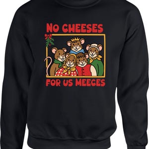 May include: Black sweatshirt with a graphic of cartoon mice in a gold rectangle. The text "NO CHEESES FOR US MEECE" is printed in red above and below the mice. A festive design.