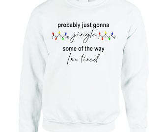 Probably Just Gonna Jingle Some Of The Way I'm Tired Christmas Sweatshirt, Funny Holiday , Christmas Jingle Song Tee, Christmas jumper