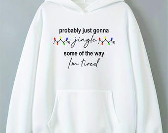 Probably Just Gonna Jingle Some Of The Way I'm Tired Christmas Hoodie, Funny Holiday , Christmas Jingle Song Tee, Christmas Hoodie