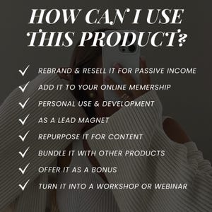 May include: A white checkmark list with the text "HOW CAN I USE THIS PRODUCT?" at the top. The list includes ways to use a product, such as rebranding and reselling it for passive income, adding it to an online membership, personal use and development, using it as a lead magnet, repurposing it for content, bundling it with other products, offering it as a bonus, and turning it into a workshop or webinar.