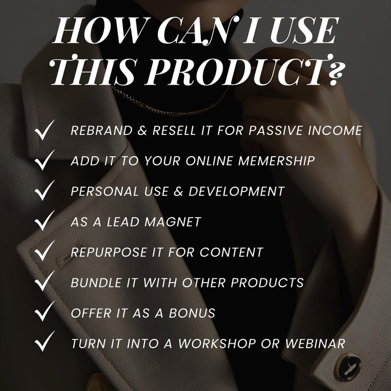 May include: A graphic with a white checkmark next to each of the following phrases: "REBRAND & RESELL IT FOR PASSIVE INCOME", "ADD IT TO YOUR ONLINE MEMBERSHIP", "PERSONAL USE & DEVELOPMENT", "AS A LEAD MAGNET", "REPURPOSE IT FOR CONTENT", "BUNDLE IT WITH OTHER PRODUCTS", "OFFER IT AS A BONUS", "TURN IT INTO A WORKSHOP OR WEBINAR".